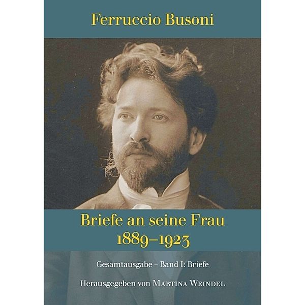 Ferruccio Busoni: Briefe an seine Frau, 1889-1923, hg. v. Martina Weindel, Bd. 1, Martina Weindel