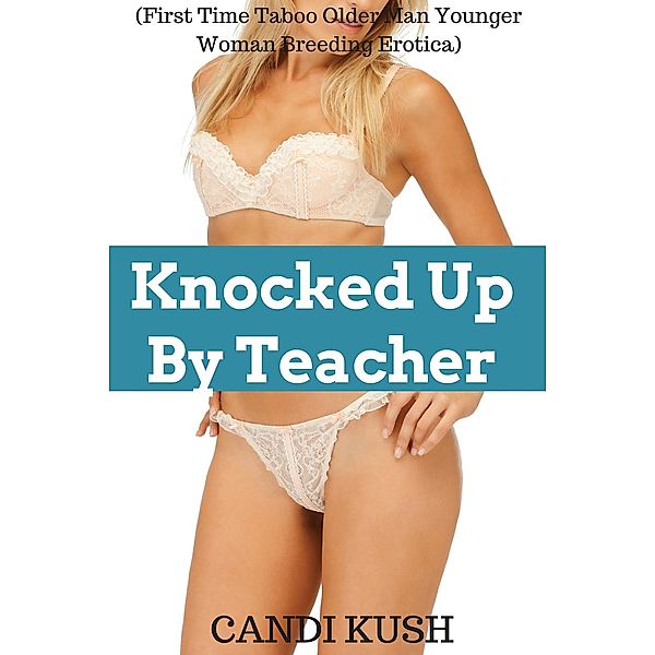 Fertile First Times: Knocked Up By Teacher(First Time Taboo Older Man Younger Woman Breeding Erotica), Candi Kush