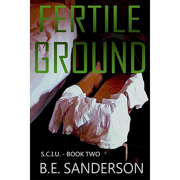 Fertile Ground (Serial Crimes Investigation Unit, #2) / Serial Crimes Investigation Unit, B. E. Sanderson