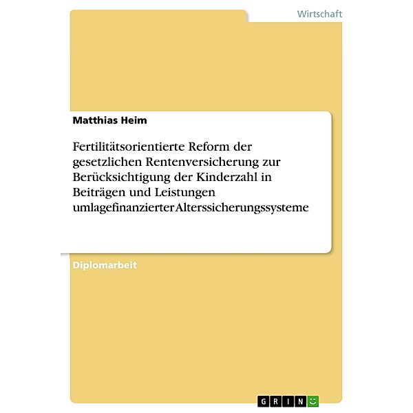 Fertilitätsorientierte Reform der gesetzlichen Rentenversicherung zur Berücksichtigung der Kinderzahl in Beiträgen und Leistungen umlagefinanzierter Alterssicherungssysteme, Matthias Heim