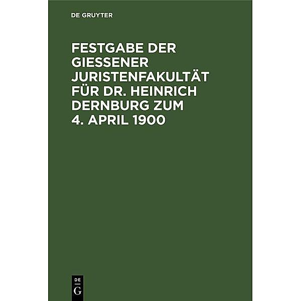 Festgabe der Giessener Juristenfakultät für Dr. Heinrich Dernburg zum 4. April 1900