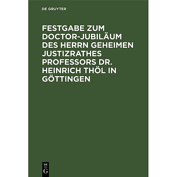 Festgabe zum Doctor-Jubiläum des Herrn Geheimen Justizrathes Professors Dr. Heinrich Thöl in Göttingen