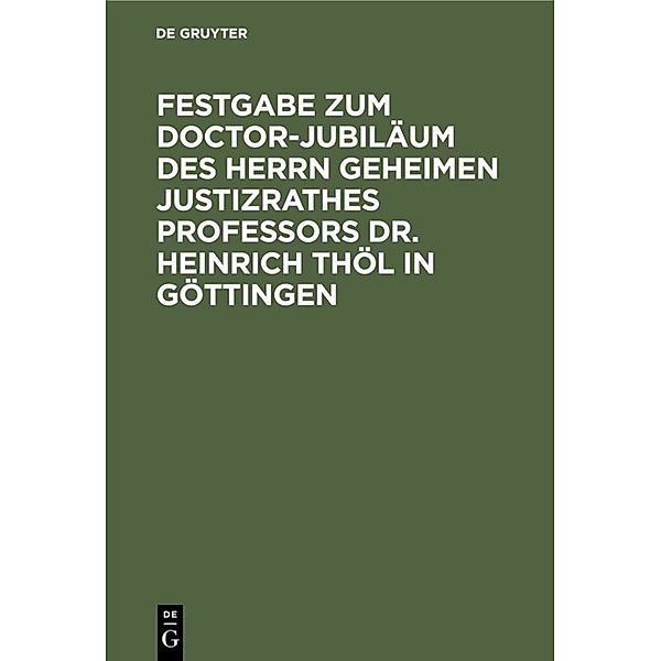 Festgabe zum Doctor-Jubiläum des Herrn Geheimen Justizrathes Professors Dr. Heinrich Thöl in Göttingen