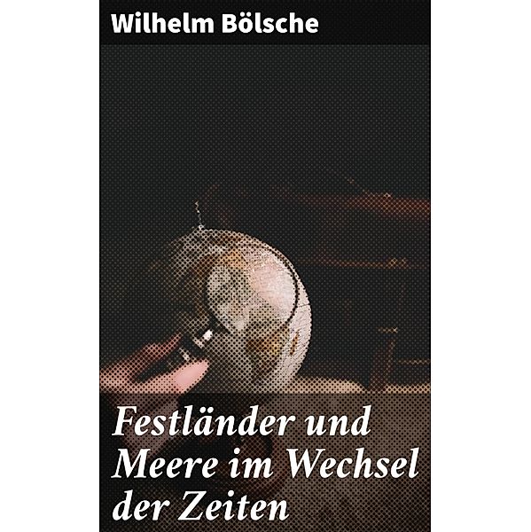 Festländer und Meere im Wechsel der Zeiten, Wilhelm Bölsche