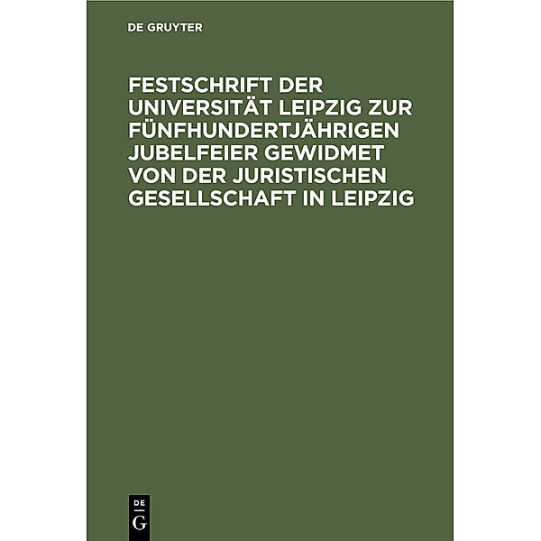 Festschrift der Universität Leipzig zur fünfhundertjährigen Jubelfeier gewidmet von der Juristischen Gesellschaft in Leipzig