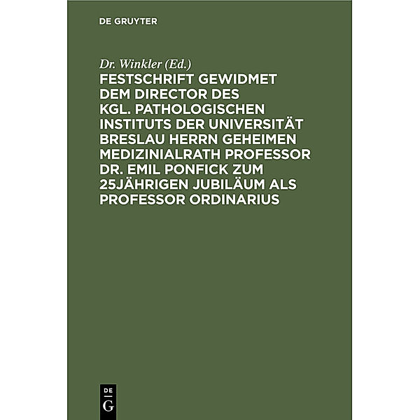 Festschrift gewidmet dem Director des kgl. pathologischen Instituts der Universität Breslau Herrn Geheimen Medizinialrath Professor Dr. Emil Ponfick zum 25jährigen Jubiläum als Professor ordinarius