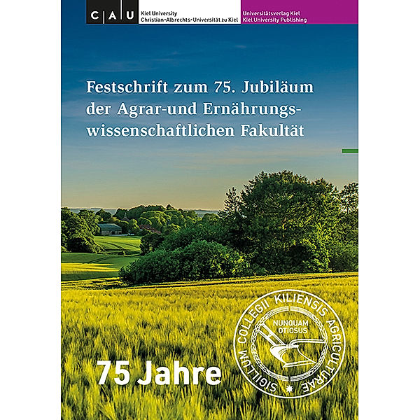 Festschrift zum 75. Jubiläum der Agrar- und Ernährungswissenschaftlichen Fakultät der Christian-Albrechts-Universität zu Kiel (1946-2021)