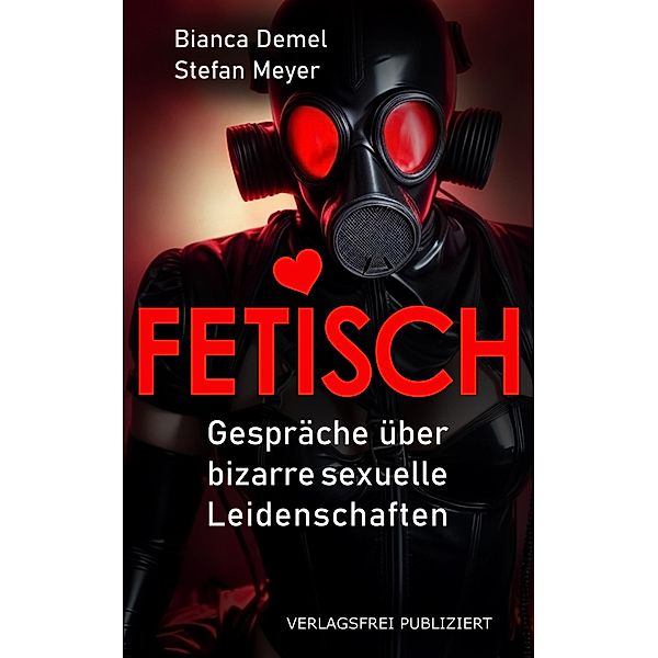 FETISCH: Gespräche über bizarre sexuelle Leidenschaften, Bianca Demel, Stefan Meyer