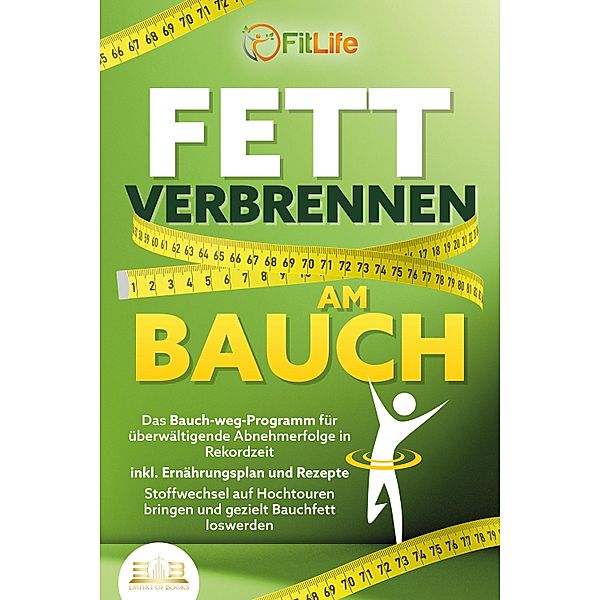 FETT VERBRENNEN AM BAUCH: Das Bauch-weg-Programm für überwältigende Abnehmerfolge in Rekordzeit inkl. Ernährungsplan und Rezepte - Stoffwechsel auf Hochtouren bringen und gezielt Bauchfett loswerden, Fit Life