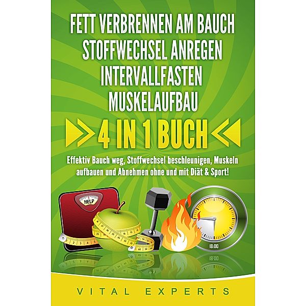 FETT VERBRENNEN AM BAUCH - STOFFWECHSEL ANREGEN - INTERVALLFASTEN - MUSKELAUFBAU: 4 in 1 Buch! Effektiv Bauch weg, Stoffwechsel beschleunigen, Muskeln aufbauen und Abnehmen ohne und mit Diät & Sport!, Vital Experts