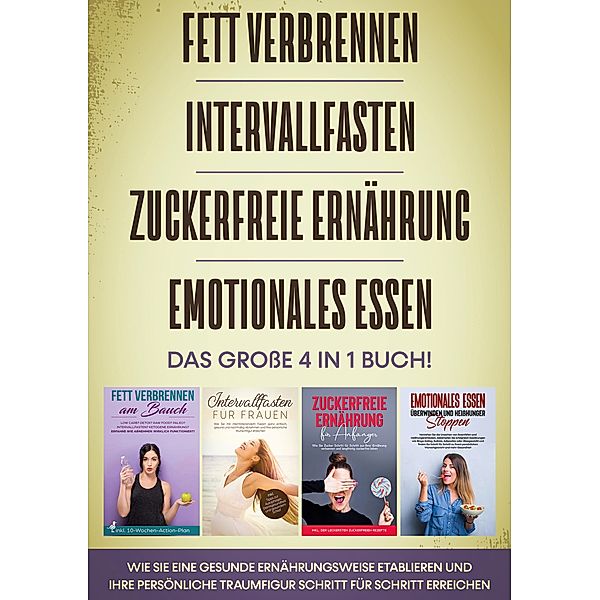 Fett verbrennen | Intervallfasten | Zuckerfreie Ernährung | Emotionales Essen - Das grosse 4 in 1 Buch: Wie Sie eine gesunde Ernährungsweise etablieren und Ihre persönliche Traumfigur Schritt für Schritt erreichen, Lena Siemers