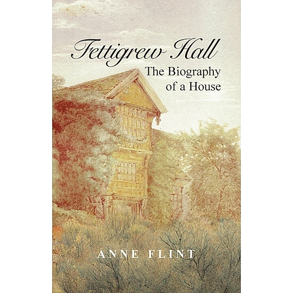 Fettigrew Hall: The Biography of a House / Anne Flint, Anne Flint