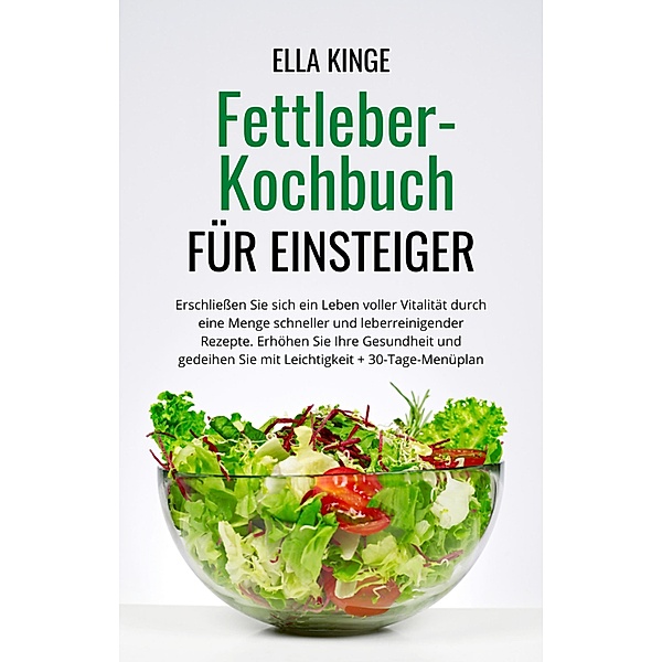 Fettleber-Kochbuch für Einsteiger: Erschließen Sie sich ein Leben voller Vitalität durch eine Menge schneller und leberreinigender Rezepte, Ella Kinge
