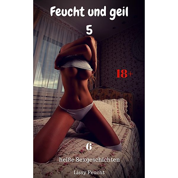 Feucht und geil: 5 Feucht und geil 5, Lissy Feucht