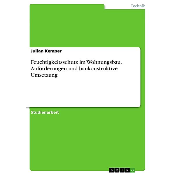 Feuchtigkeitsschutz im Wohnungsbau. Anforderungen und baukonstruktive Umsetzung, Julian Kemper