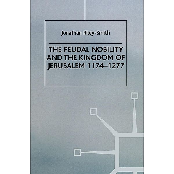 Feudal Nobility and the Kingdom of Jerusalem, 1174-1277, J. Riley Smith