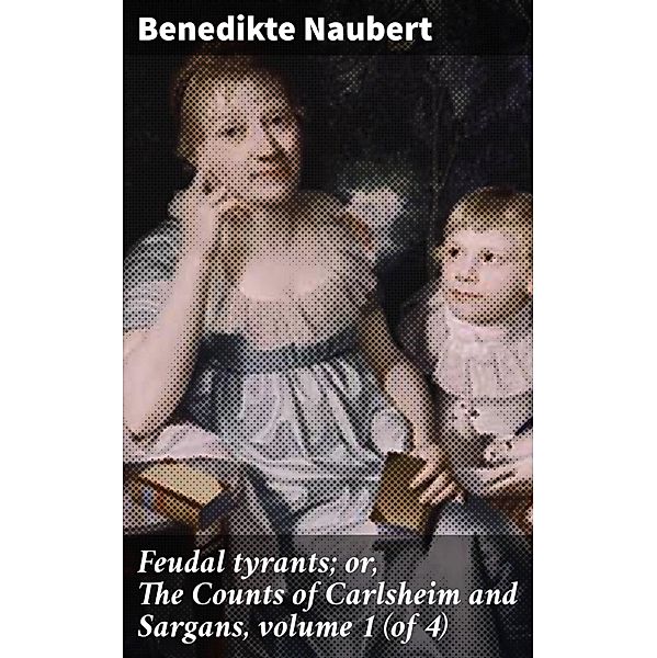 Feudal tyrants; or, The Counts of Carlsheim and Sargans, volume 1 (of 4), Benedikte Naubert