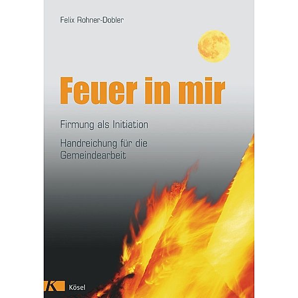 Feuer in mir, Firmung als Initiation, Felix Rohner-Dobler