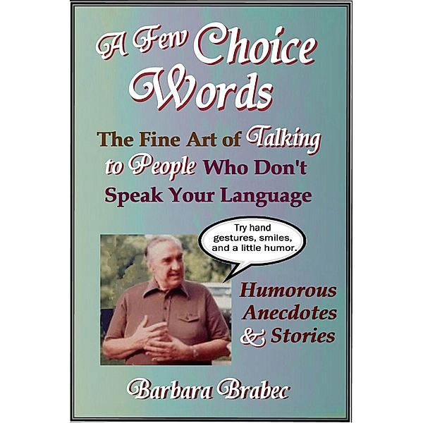 Few Choice Words: The Fine Art of Talking to People Who Don't Speak Your Language / Barbara Brabec, Barbara Brabec