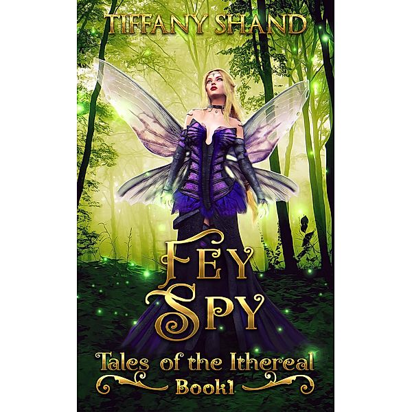 Fey Spy (Tales of the Ithereal, #1) / Tales of the Ithereal, Tiffany Shand