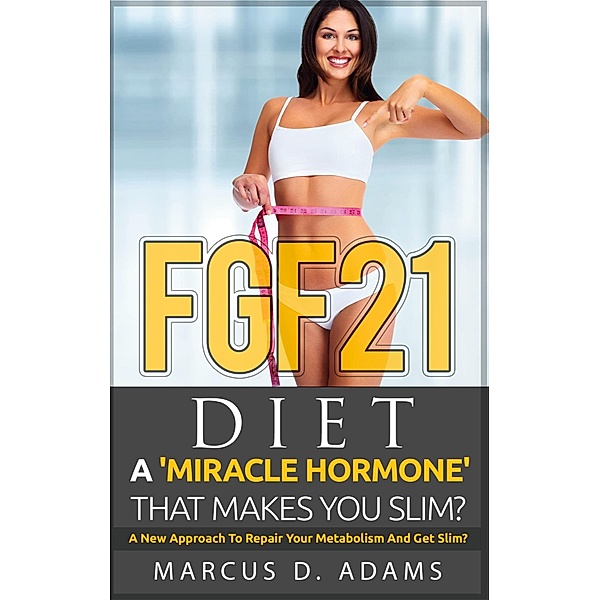 FGF21 - Diet: A 'Miracle Hormone' That Makes You Slim?, Marcus D. Adams