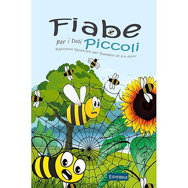 Fiabe per i tuoi Piccoli: Racconti Illustrati per Bambini di 6-9 Anni, Ellithblus