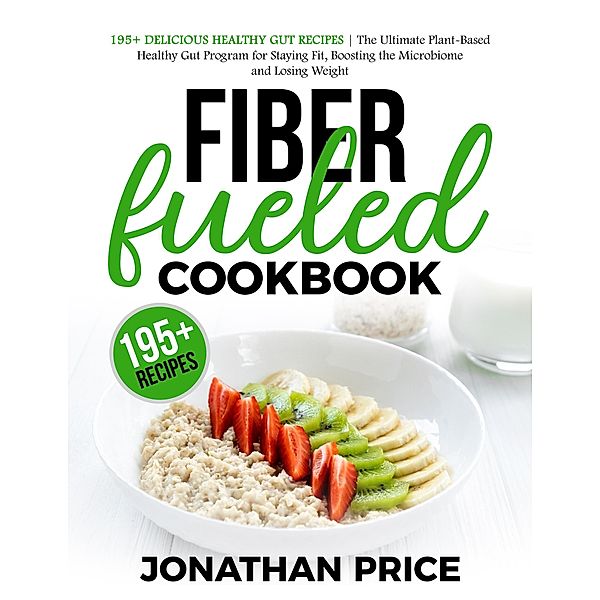 Fiber Fueled Cookbook: 30-Days Jumpstart Program, 30-Plants Challenge and 195+ Delicious Healthy Gut Recipes - Plant-Based Healthy Gut Program / COOKBOOK, Jonathan Price