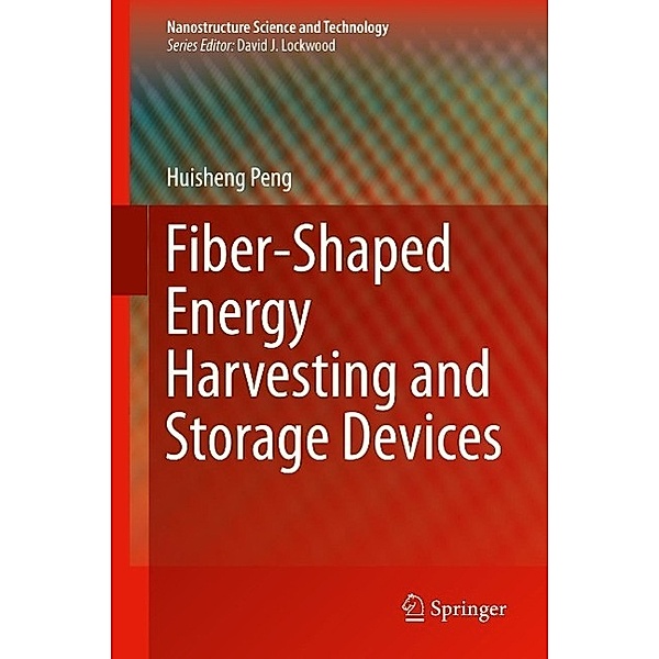 Fiber-Shaped Energy Harvesting and Storage Devices / Nanostructure Science and Technology, Huisheng Peng