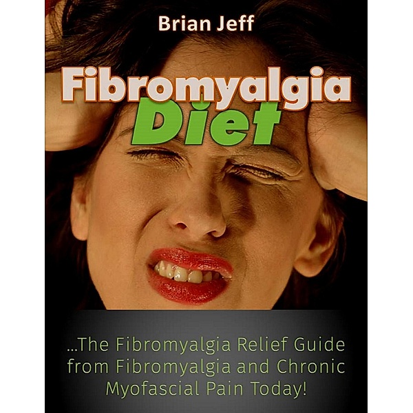 Fibromyalgia Diet: The Fibromyalgia Relief Guide from Fibromyalgia and Chronic Myofascial Pain Today!, Brian Jeff