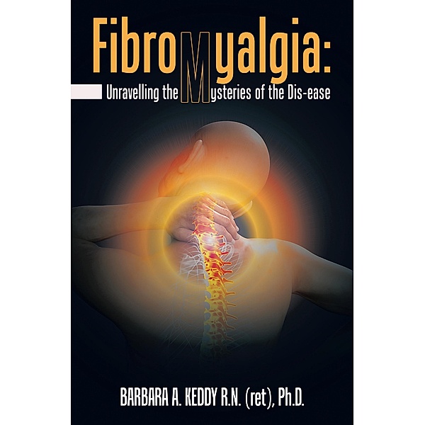 Fibromyalgia: Unravelling the Mysteries of the Dis-Ease, Barbara A. Keddy R. N. Ph. D.