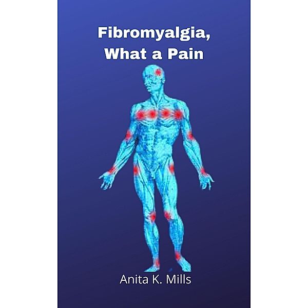 Fibromyalgia, What a Pain, Anita K. Mills