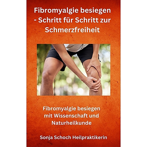 Fibromyalgie besiegen - Schritt für Schritt zur Schmerzfreiheit, Sonja Schoch Heilpraktikerin