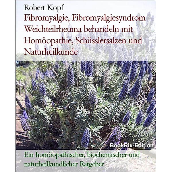 Fibromyalgie, Fibromyalgiesyndrom Weichteilrheuma behandeln mit Homöopathie, Schüsslersalzen und Naturheilkunde, Robert Kopf