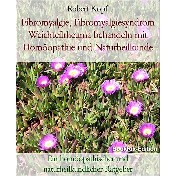 Fibromyalgie, Fibromyalgiesyndrom Weichteilrheuma behandeln mit Homöopathie und Naturheilkunde, Robert Kopf