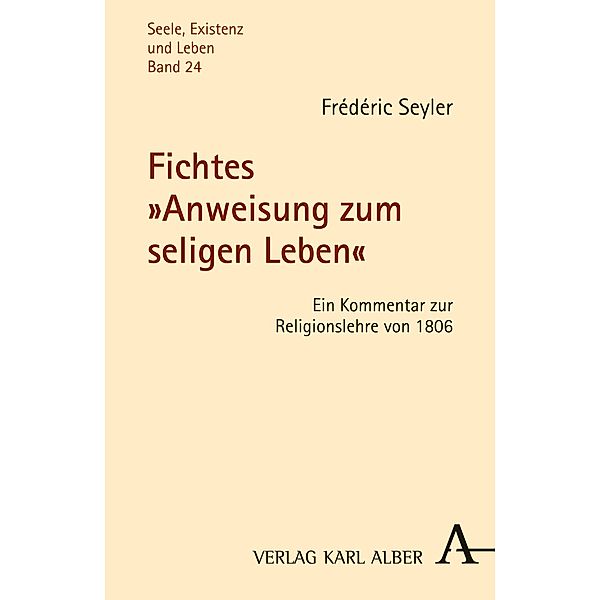 Fichtes Anweisung zum seligen Leben / Seele, Existenz und Leben Bd.24, Frédéric Seyler