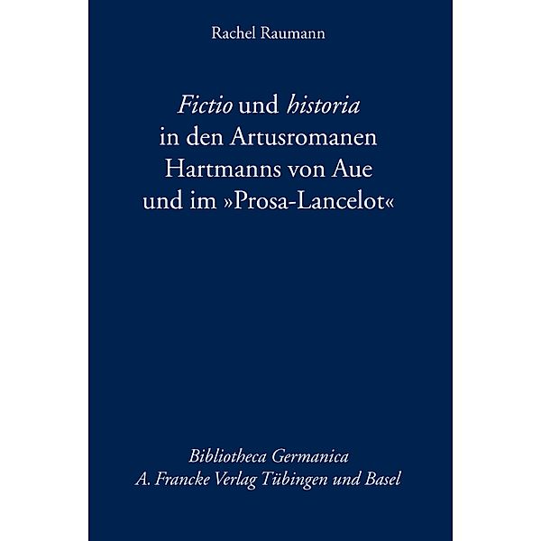 Fictio und historia in den Artusromanen Hartmanns von Aue und im Prosa-Lancelot / Bibliotheca Germanica Bd.57, Rachel Raumann