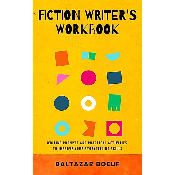 Fiction Writer's Workbook: Writing Prompts and Practical Activities to Improve your Storytelling Skills (Creative Writing Toolbox, #3) / Creative Writing Toolbox, Baltazar Boeuf