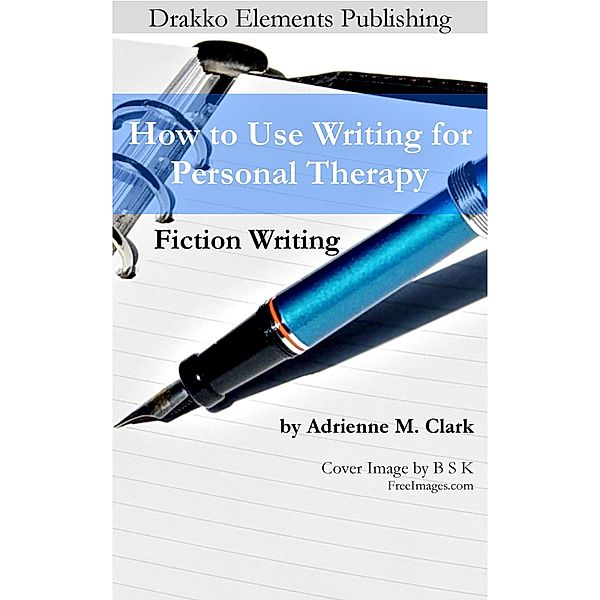 Fiction Writing: How to Use Writing for Personal Therapy / How to Use Writing for Personal Therapy, Adrienne M. Clark