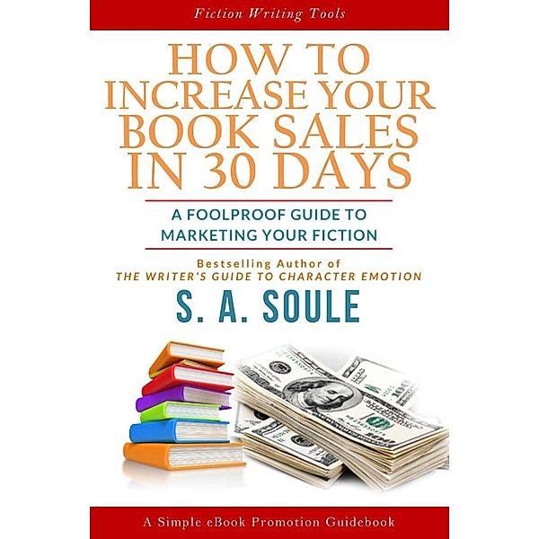 Fiction Writing Tools: How to Increase Your Book Sales in 30 Days (Fiction Writing Tools, #7), S. A. Soule