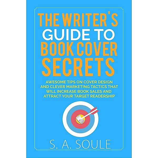 Fiction Writing Tools: The Writer's Guide to Book Cover Secrets (Fiction Writing Tools, #8), S. A. Soule