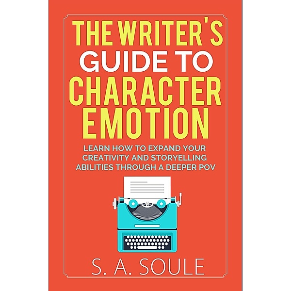 Fiction Writing Tools: The Writer's Guide to Character Emotion (Fiction Writing Tools, #1), S. A. Soule