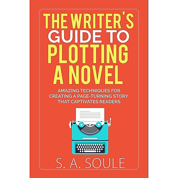 Fiction Writing Tools: The Writer's Guide to Plotting a Novel (Fiction Writing Tools, #5), S. A. Soule