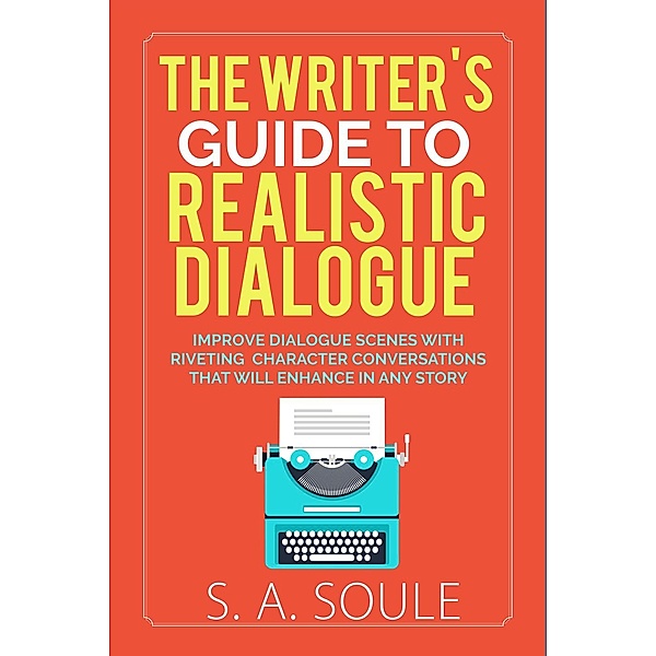 Fiction Writing Tools: The Writer's Guide to Realistic Dialogue (Fiction Writing Tools, #4), S. A. Soule