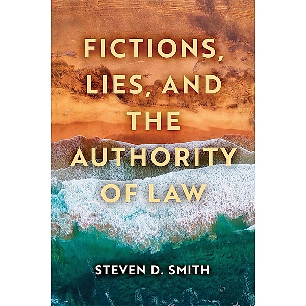 Fictions, Lies, and the Authority of Law / Catholic Ideas for a Secular World, Steven D. Smith