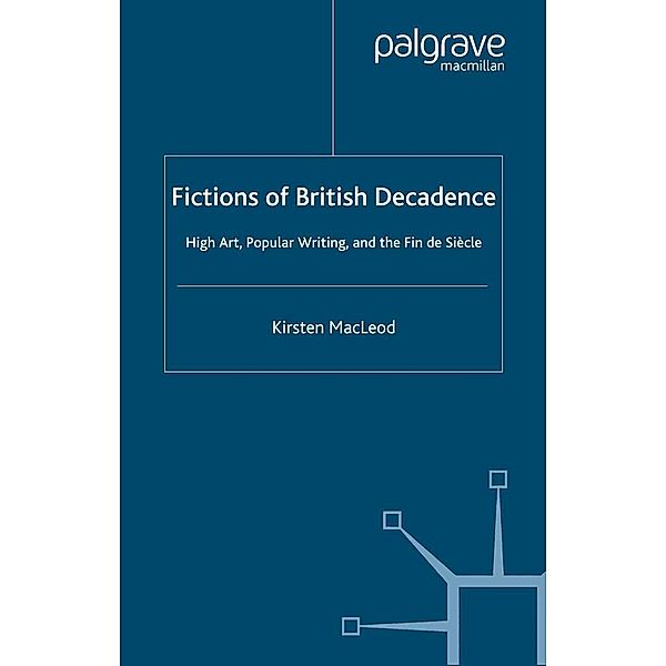 Fictions of British Decadence / Palgrave Studies in Nineteenth-Century Writing and Culture, Kirsten MacLeod