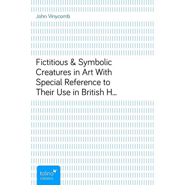 Fictitious & Symbolic Creatures in ArtWith Special Reference to Their Use in British Heraldry, John Vinycomb