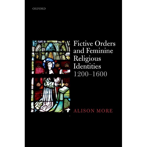 Fictive Orders and Feminine Religious Identities, 1200-1600, Alison More