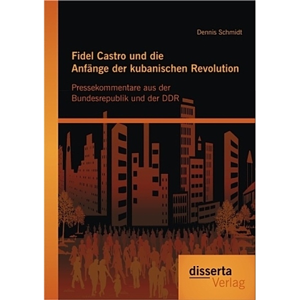 Fidel Castro und die Anfänge der kubanischen Revolution, Dennis Schmidt
