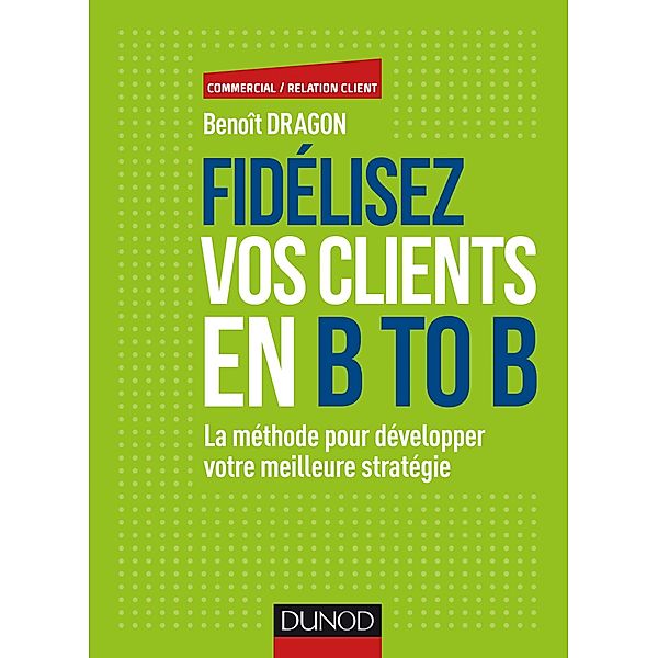 Fidélisez vos clients en B to B / Commercial/Relation client, Benoît Dragon