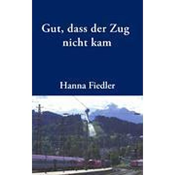 Fiedler, H: Gut, dass der Zug nicht kam, Hanna Fiedler